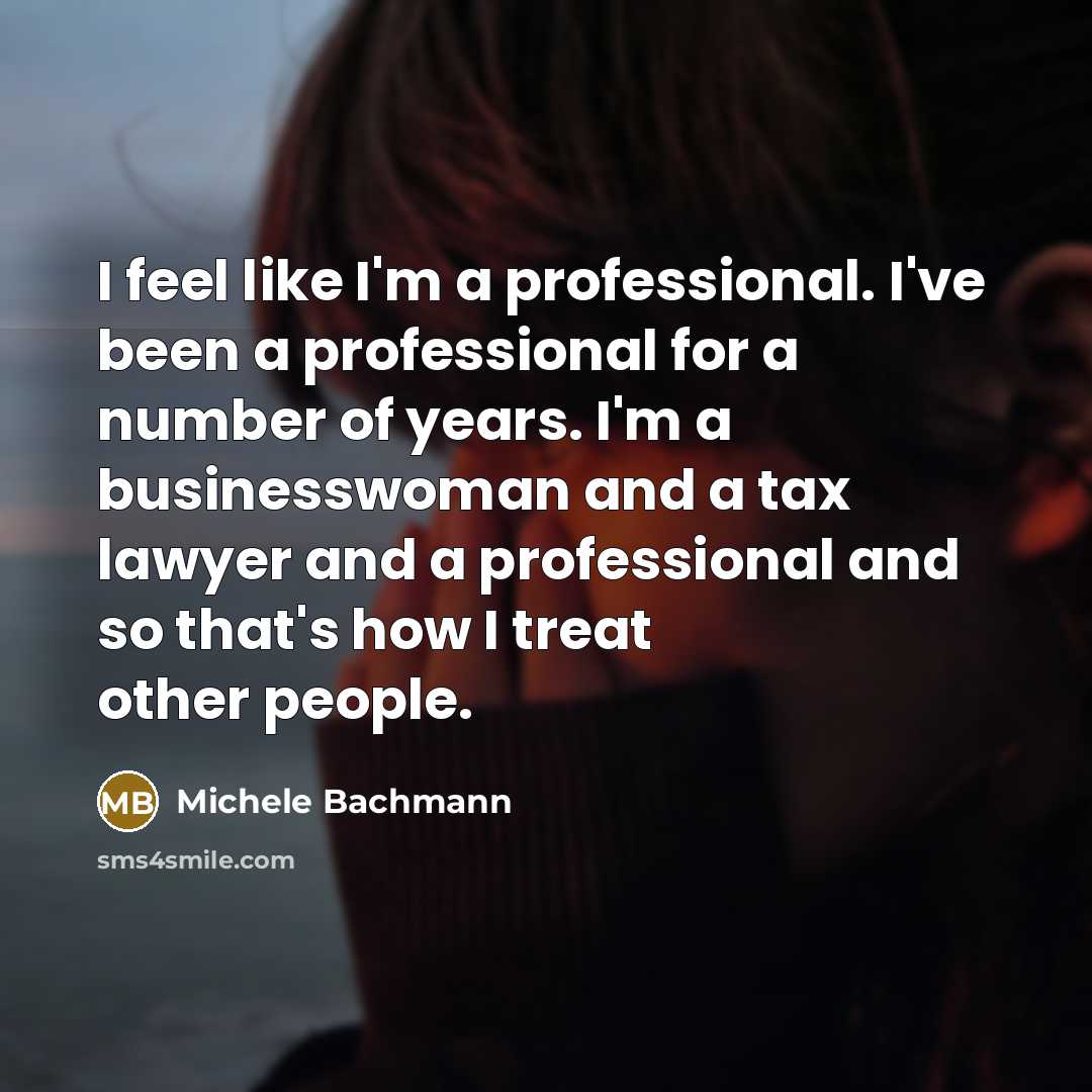 “I feel like I'm a professional. I've been a professional…” quote by Michele Bachmann