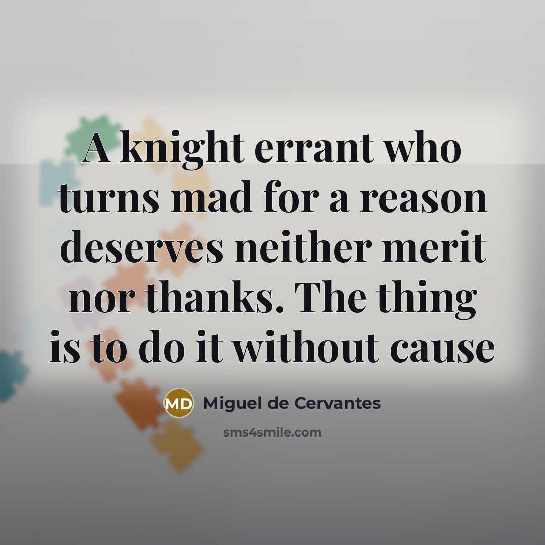 “A knight errant who turns mad for a reason deserves…” quote by Miguel de Cervantes