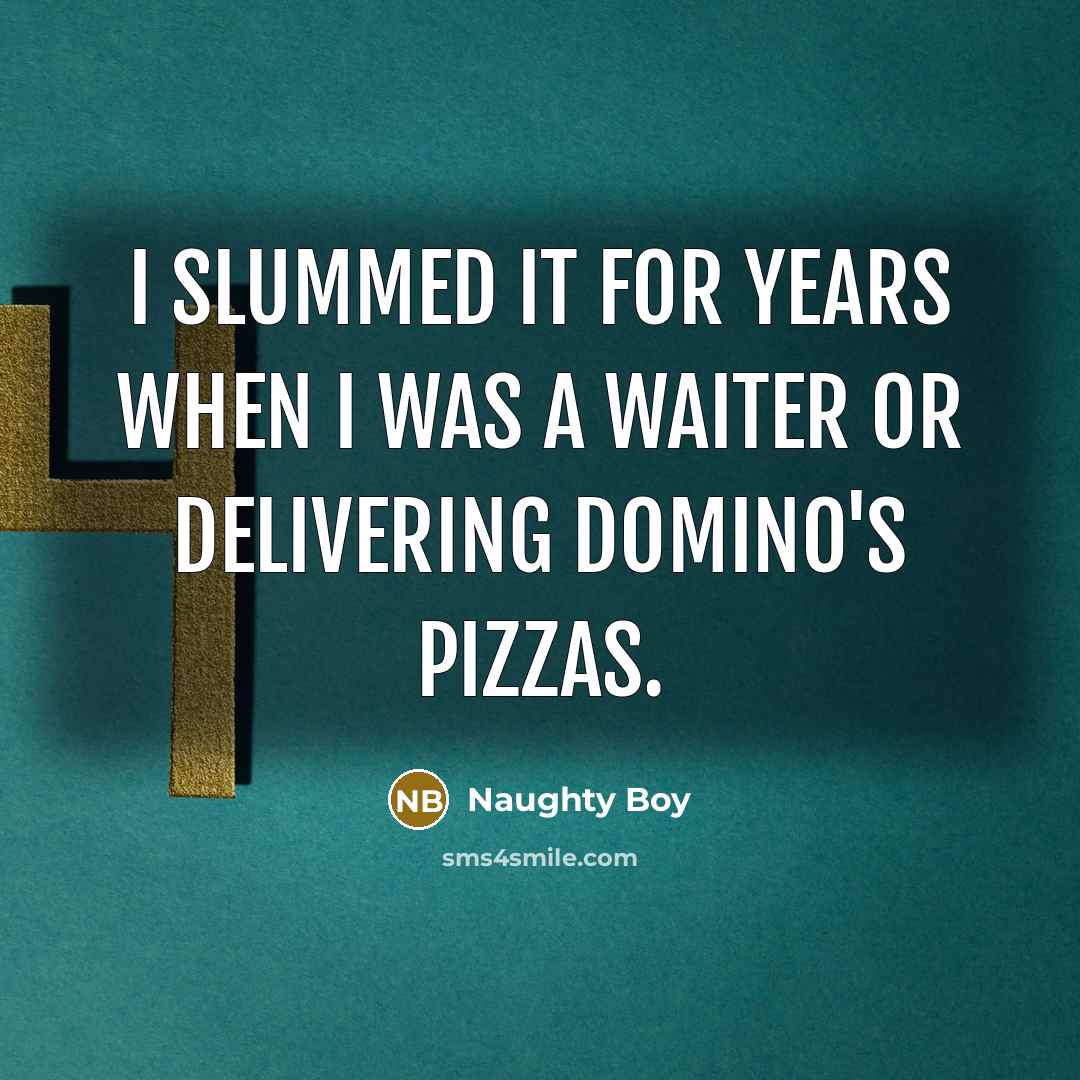 “I slummed it for years when I was a waiter…” quote by Naughty Boy