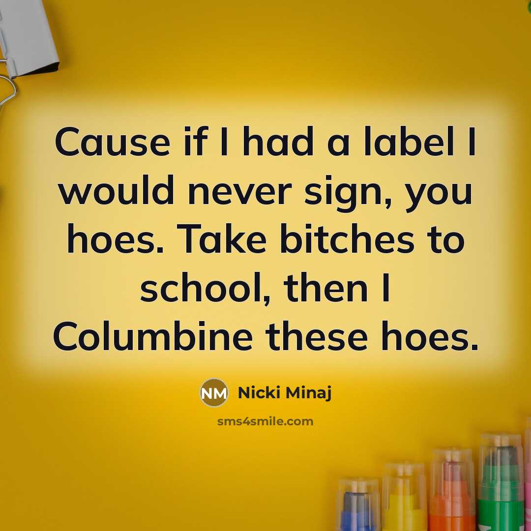 “Cause if I had a label I would never sign, you hoes. Take bitches to school, then I Columbine these hoes.” quote by Nicki Minaj