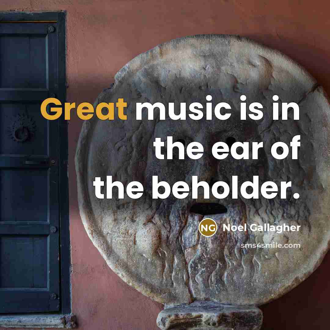 “Great music is in the ear of the beholder.…” quote by Noel Gallagher