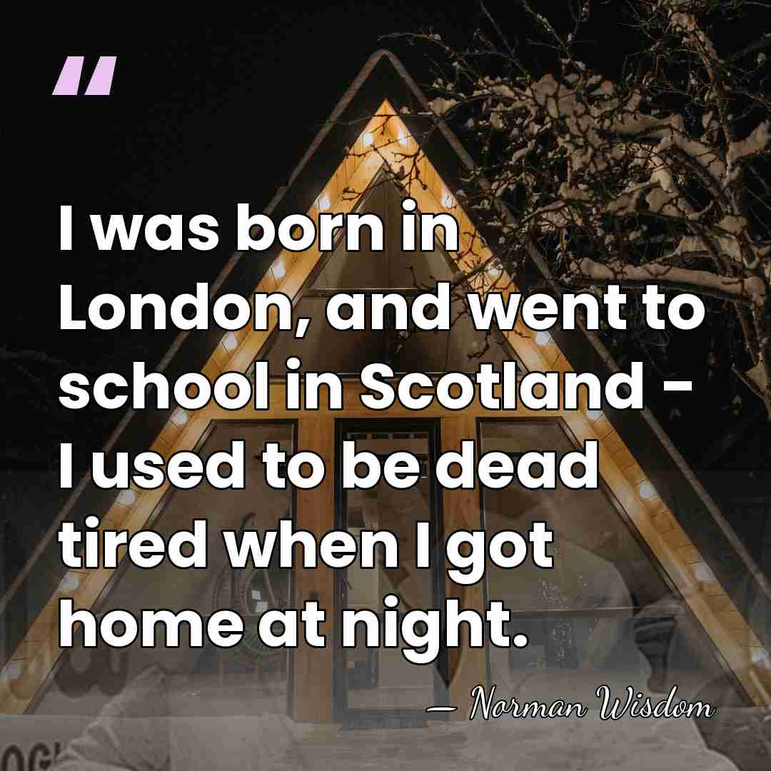 I was born in London, and went to school in Scotland -&hellip; - Norman Wisdom