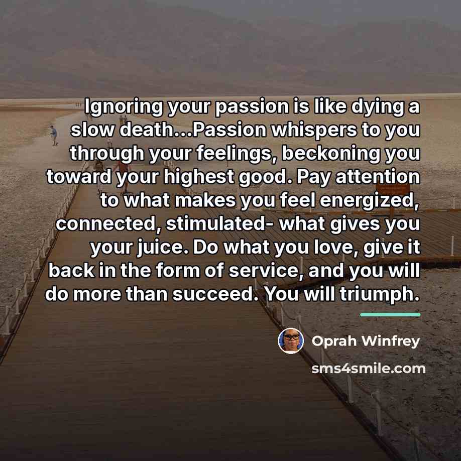“Ignoring your passion is like dying a slow death...Passion whispers…” quote by Oprah Winfrey