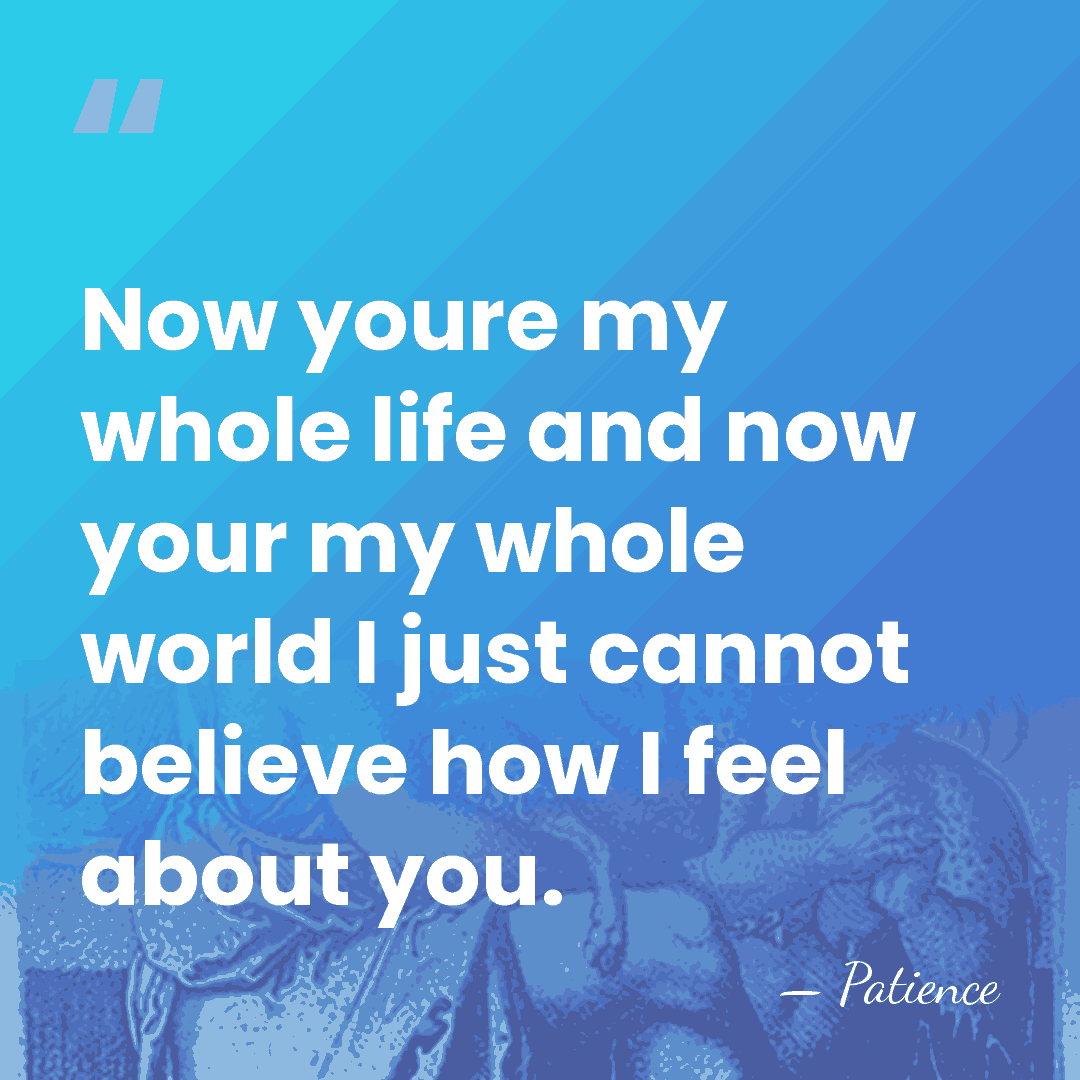 Now youre my whole life and now your my whole world I&hellip; - Patience
