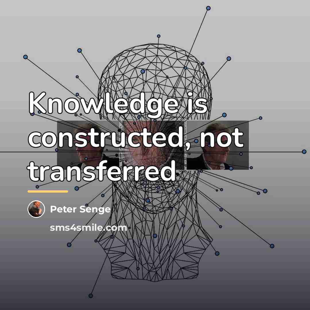“Knowledge is constructed, not transferred…” quote by Peter Senge