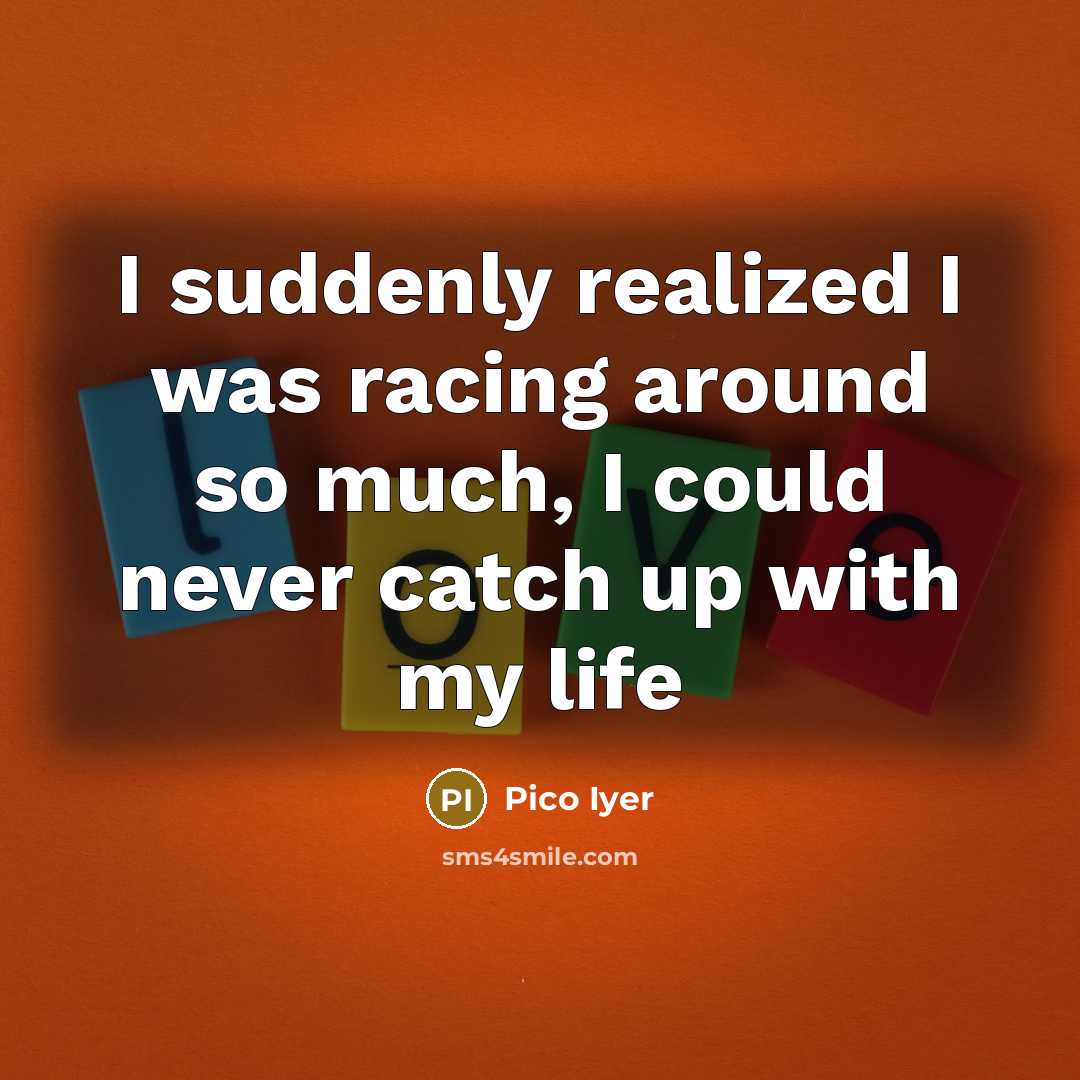 “I suddenly realized I was racing around so much, I…” quote by Pico Iyer