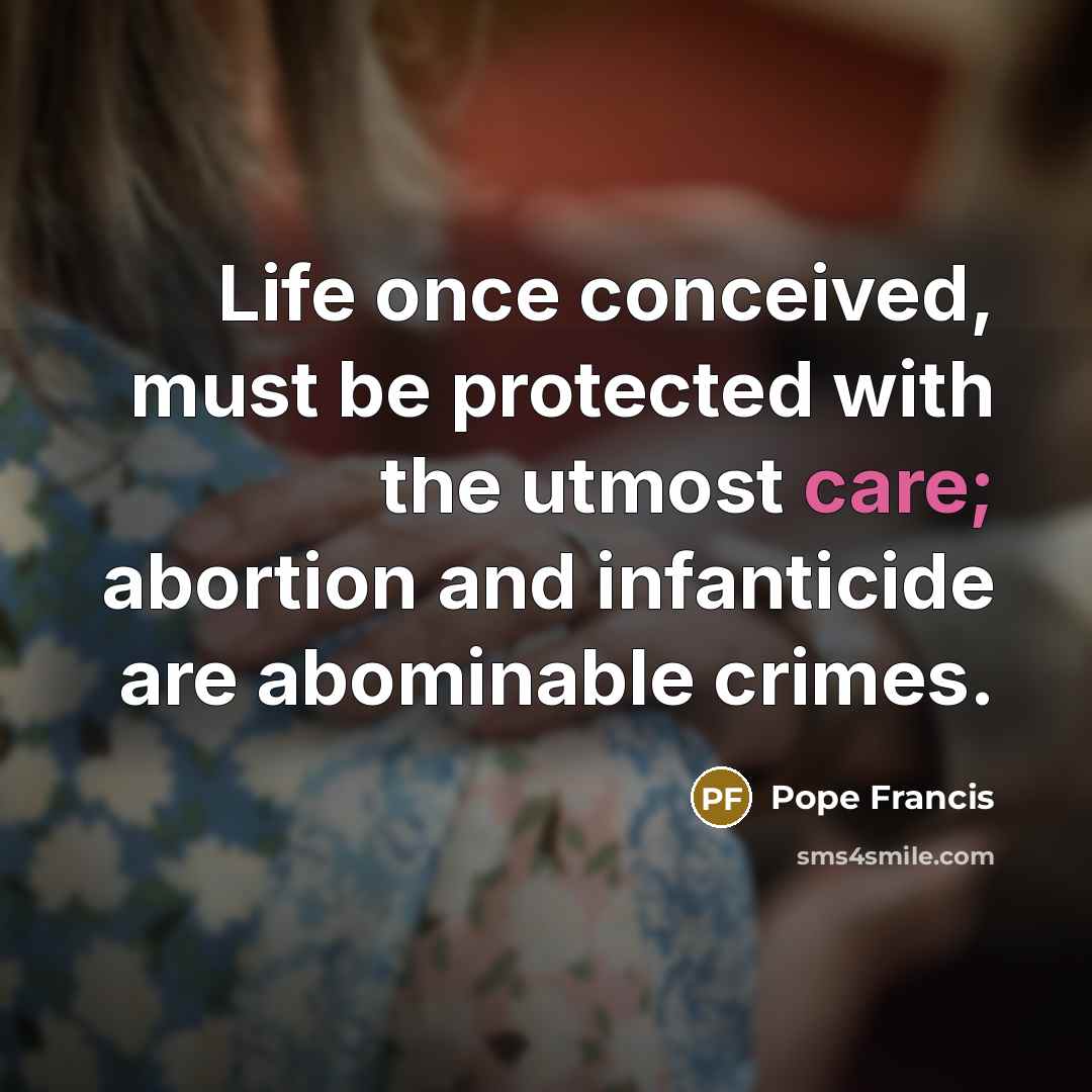 “Life once conceived, must be protected with the utmost care;…” quote by Pope Francis