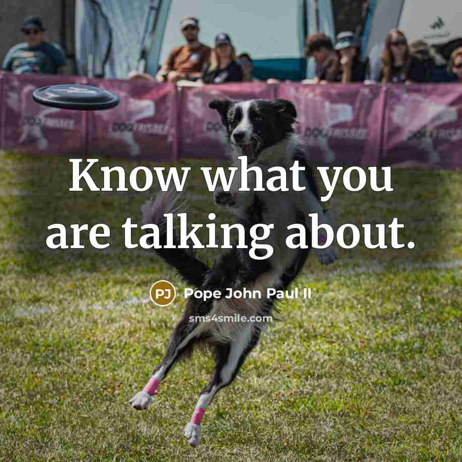 “Know what you are talking about.…” quote by Pope John Paul II