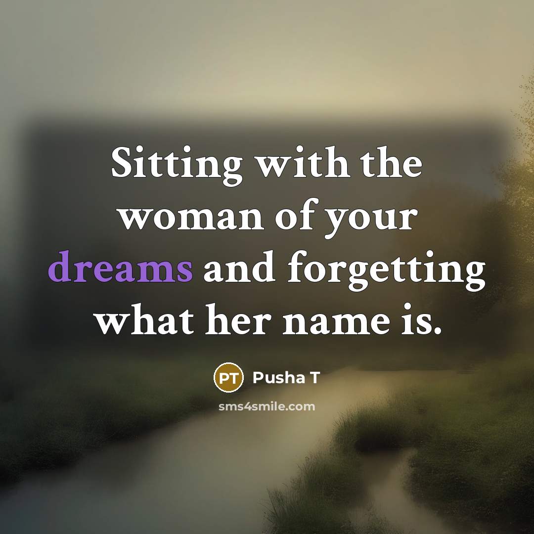 “Sitting with the woman of your dreams and forgetting what…” quote by Pusha T
