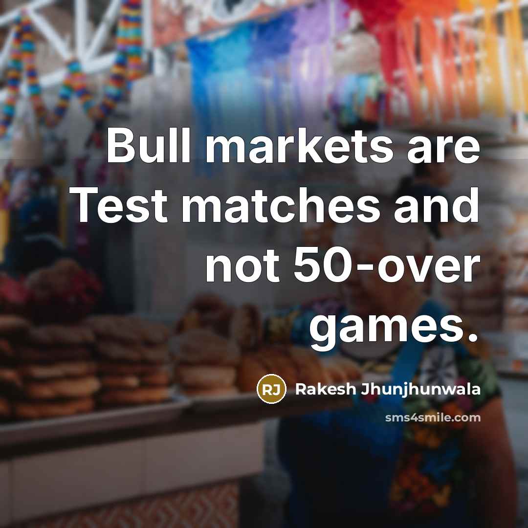“Bull markets are Test matches and not 50-over games.…” quote by Rakesh Jhunjhunwala