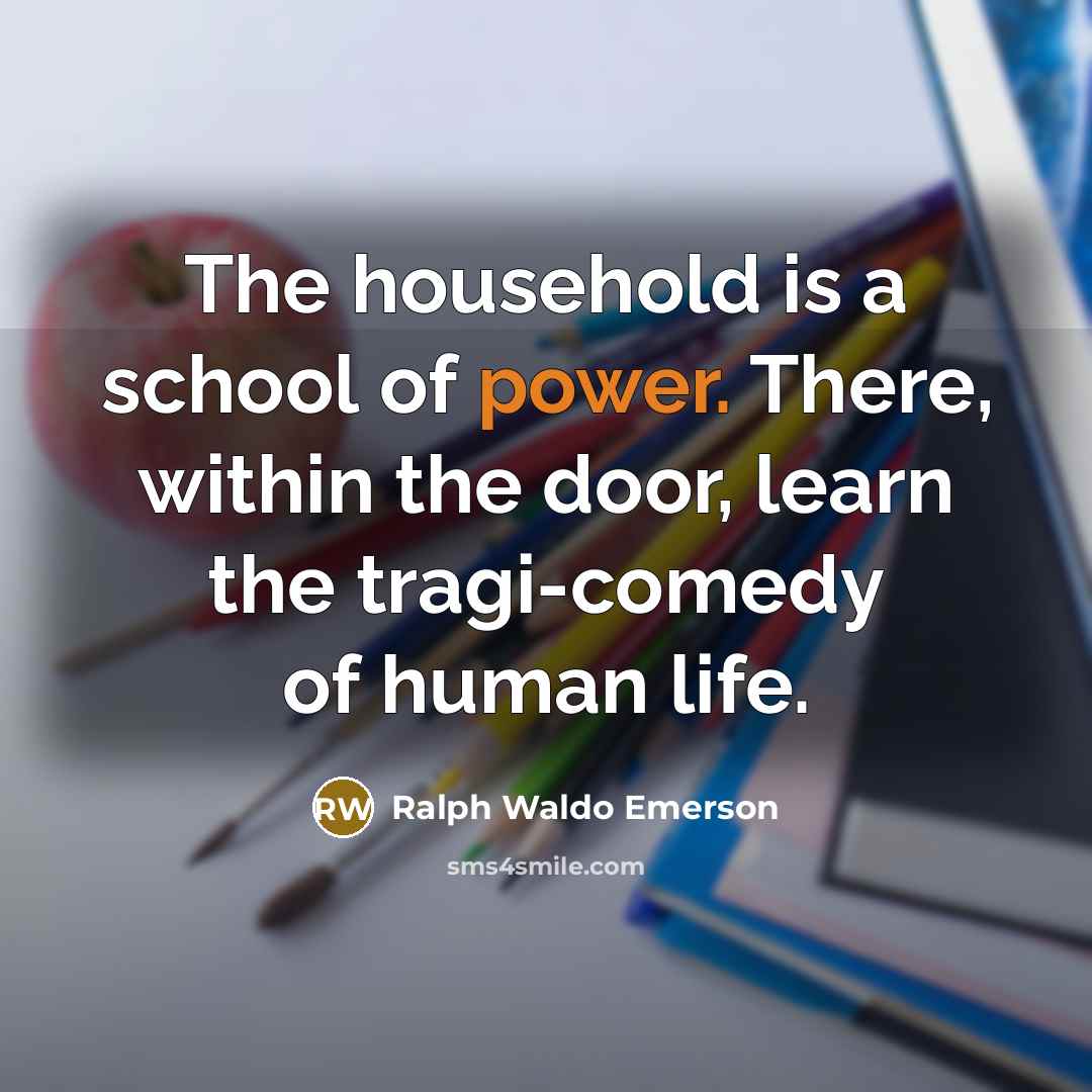 “The household is a school of power. There, within the…” quote by Ralph Waldo Emerson
