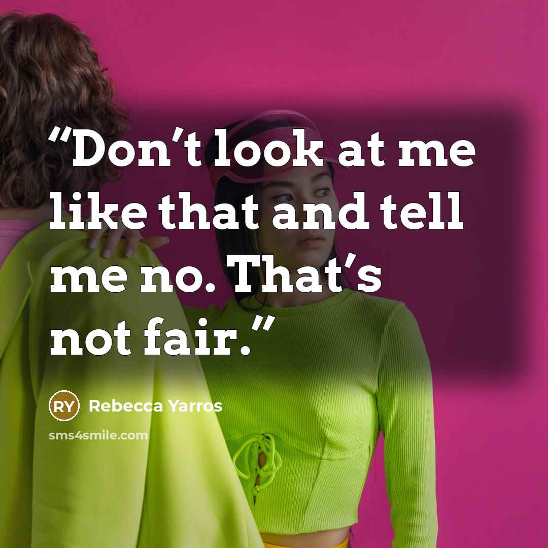 “Don’t look at me like that and tell me no. That’s not fair.” quote by Rebecca Yarros