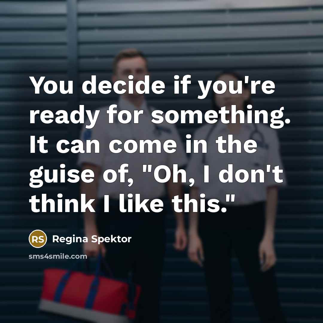 “You decide if you're ready for something. It can come in the guise of, "Oh, I don't think I like this."” quote by Regina Spektor