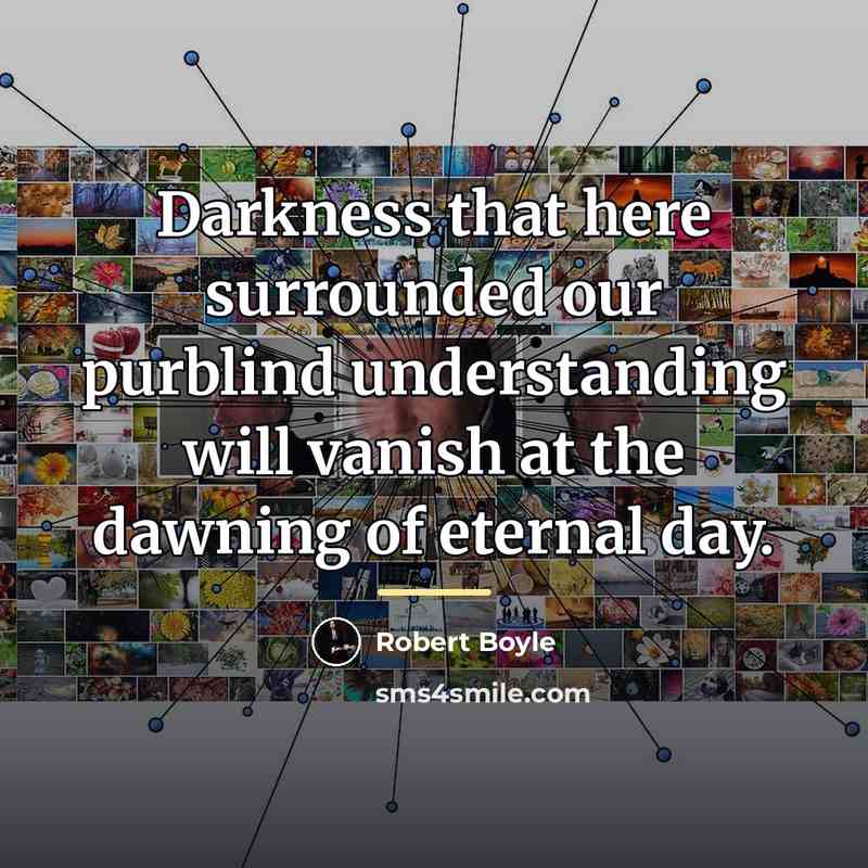 “Darkness that here surrounded our purblind understanding will vanish at…” quote by Robert Boyle