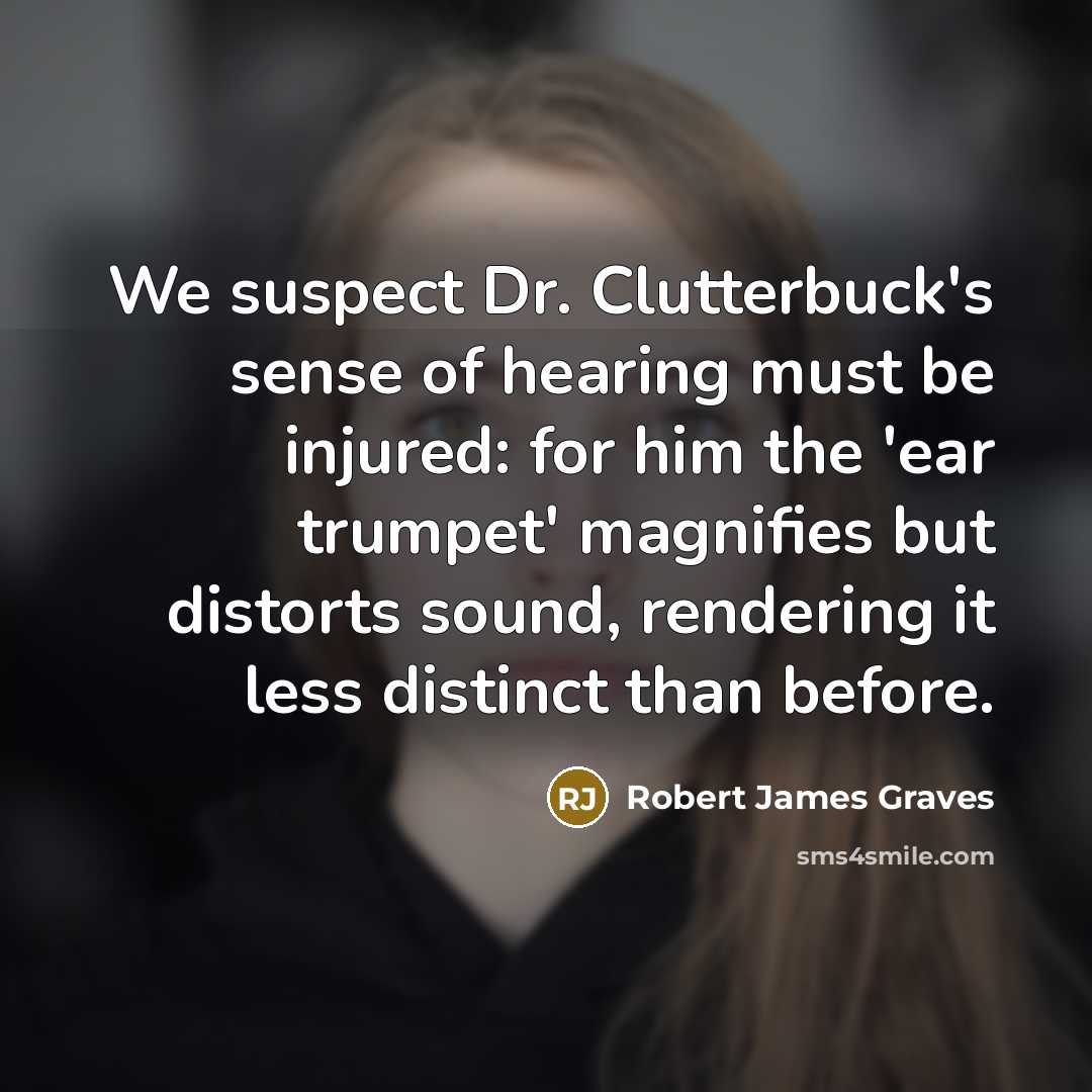 “We suspect Dr. Clutterbuck's sense of hearing must be injured:…” quote by Robert James Graves