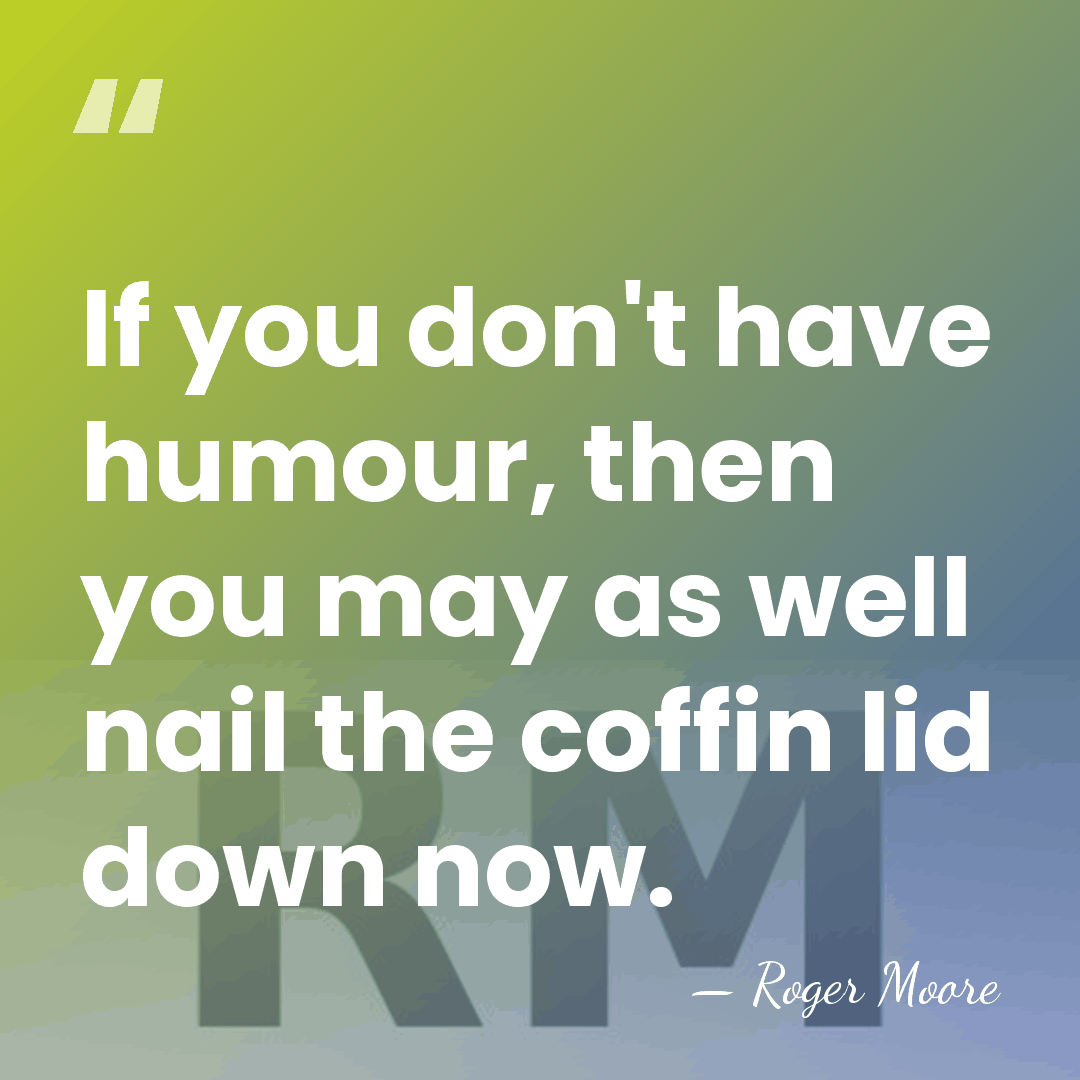 If you don't have humour, then you may as well nail the&hellip; - Roger Moore