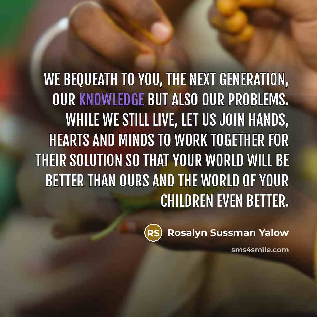 “We bequeath to you, the next generation, our knowledge but…” quote by Rosalyn Sussman Yalow