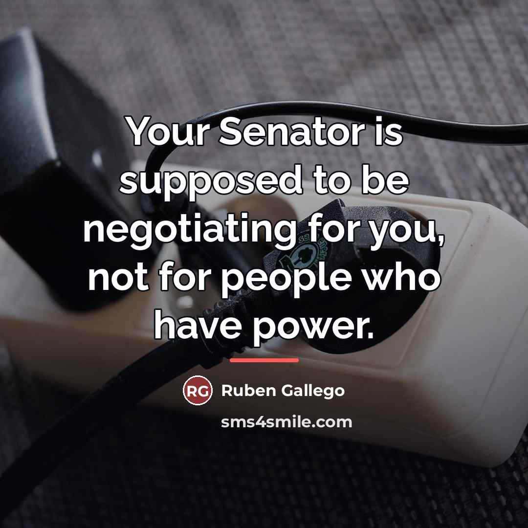 “Your Senator is supposed to be negotiating for you, not…” quote by Ruben Gallego