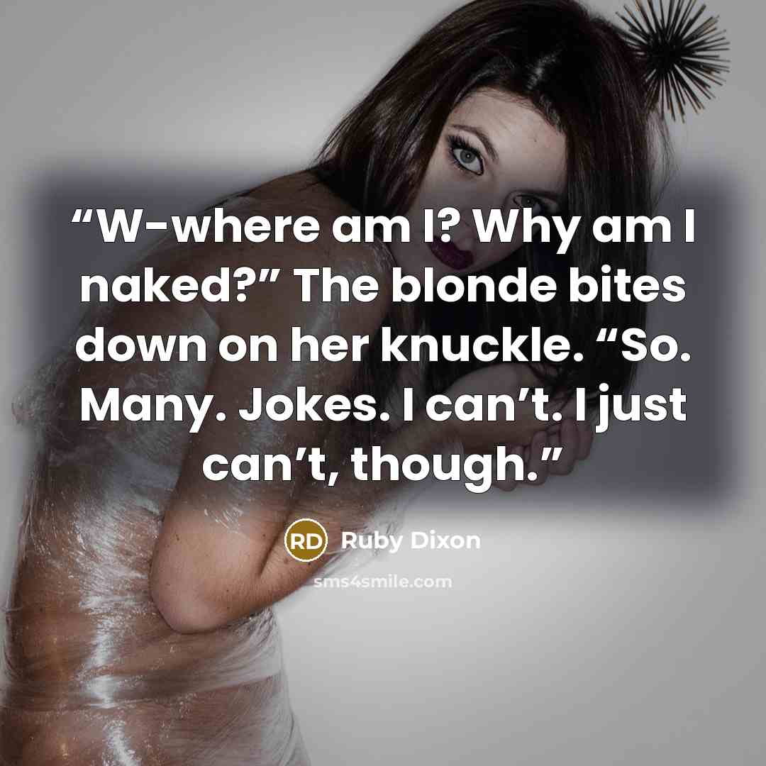 “W-where am I? Why am I naked?” The blonde bites down on her knuckle. “So. Many. Jokes. I can’t. I just can’t, though.” quote by Ruby Dixon
