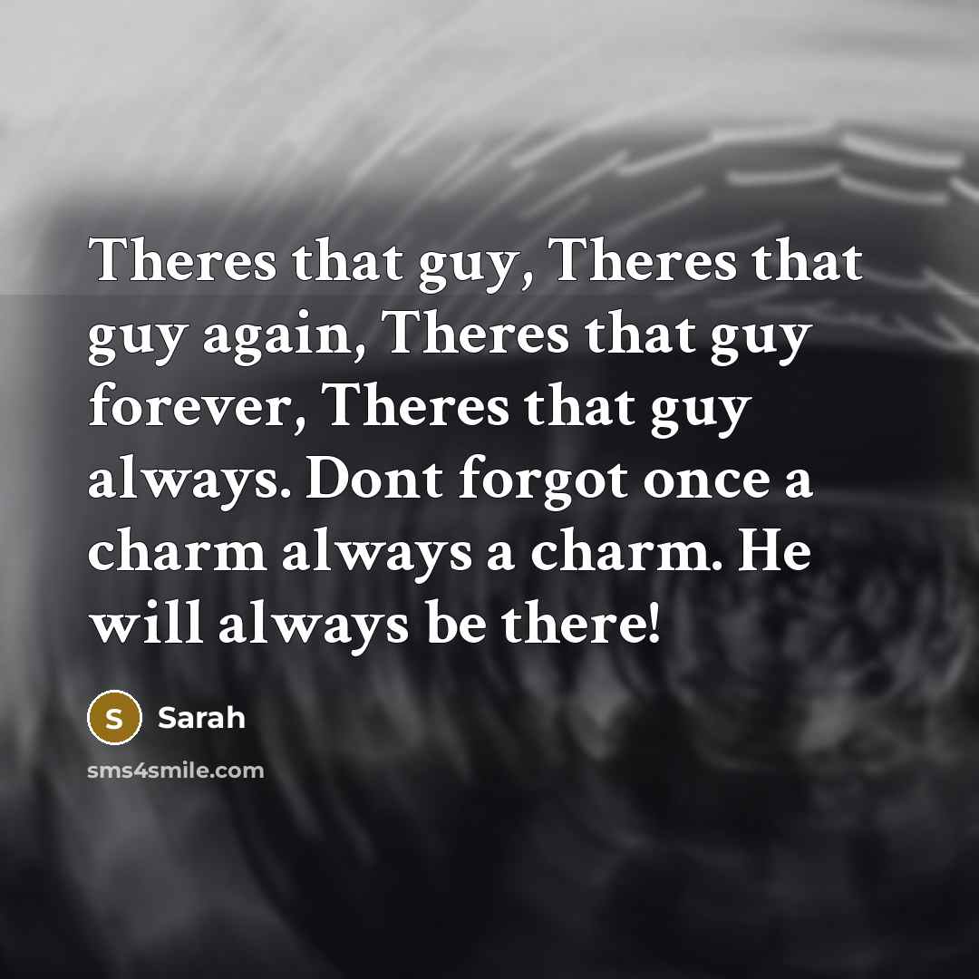“Theres that guy, Theres that guy again, Theres that guy…” quote by Sarah