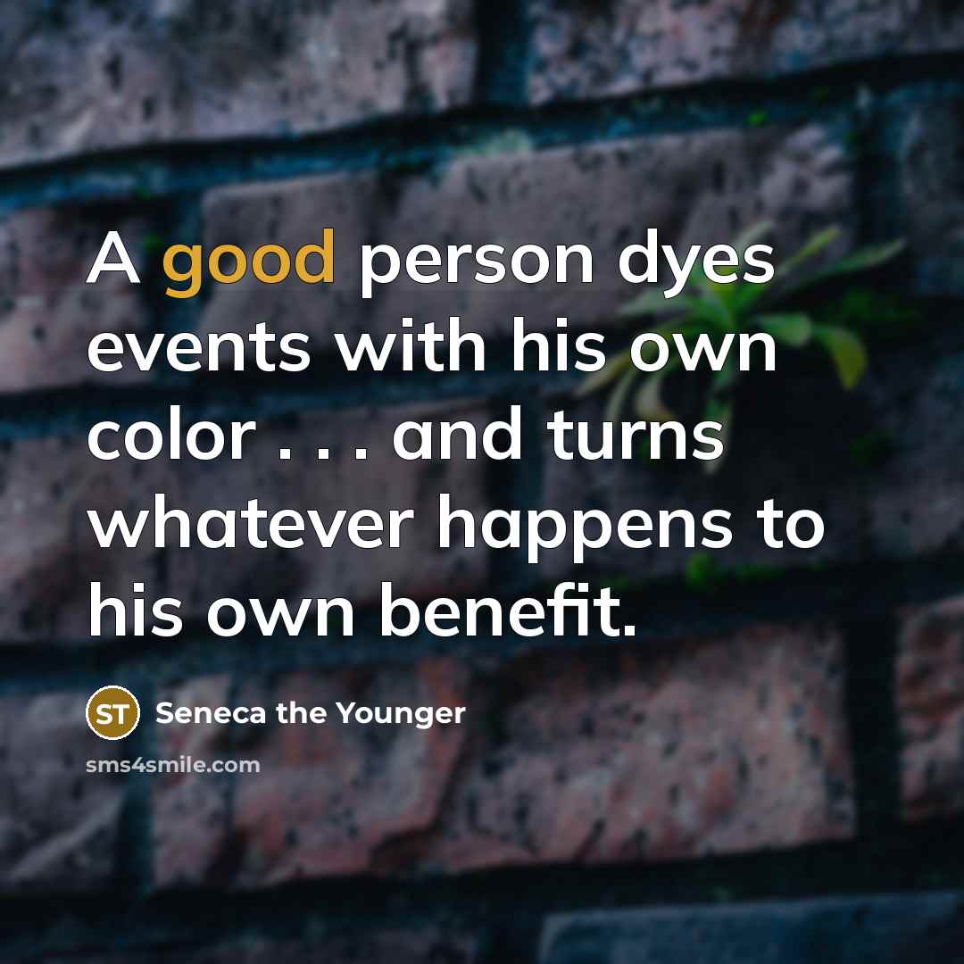 “A good person dyes events with his own color .…” quote by Seneca the Younger