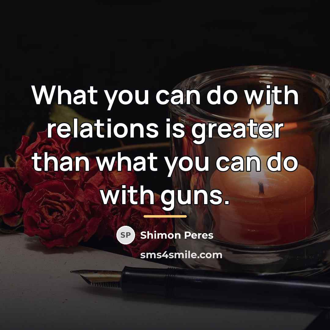 “What you can do with relations is greater than what…” quote by Shimon Peres