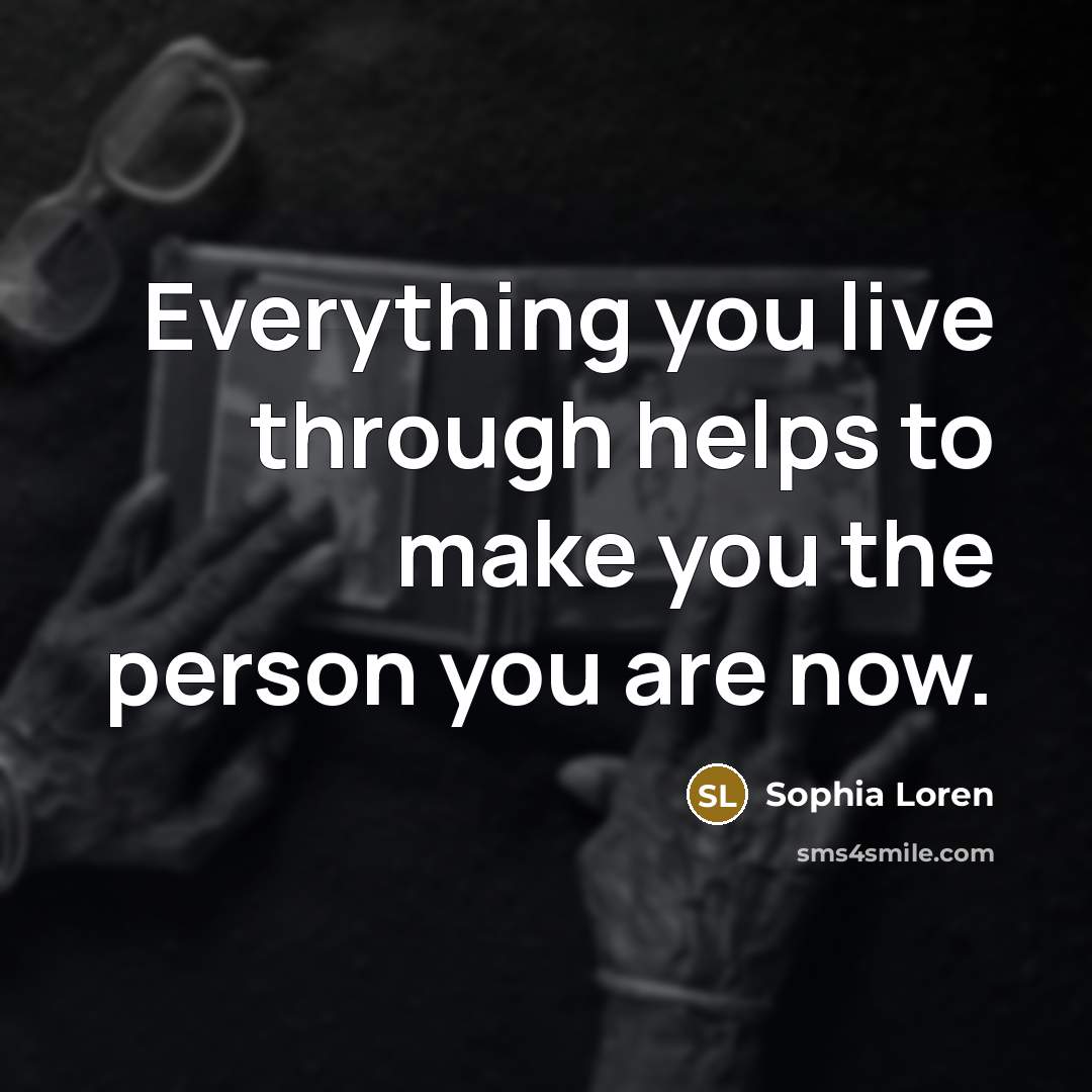“Everything you live through helps to make you the person…” quote by Sophia Loren