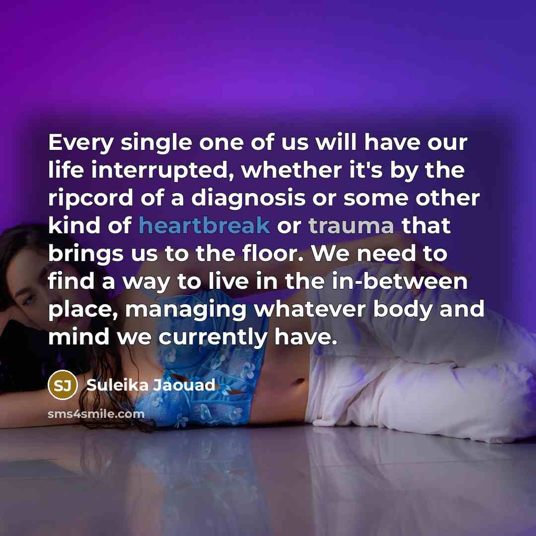 “Every single one of us will have our life interrupted,…” quote by Suleika Jaouad