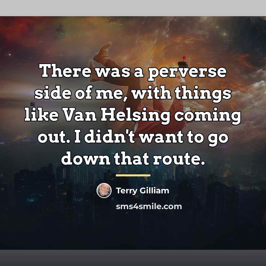 “There was a perverse side of me, with things like…” quote by Terry Gilliam