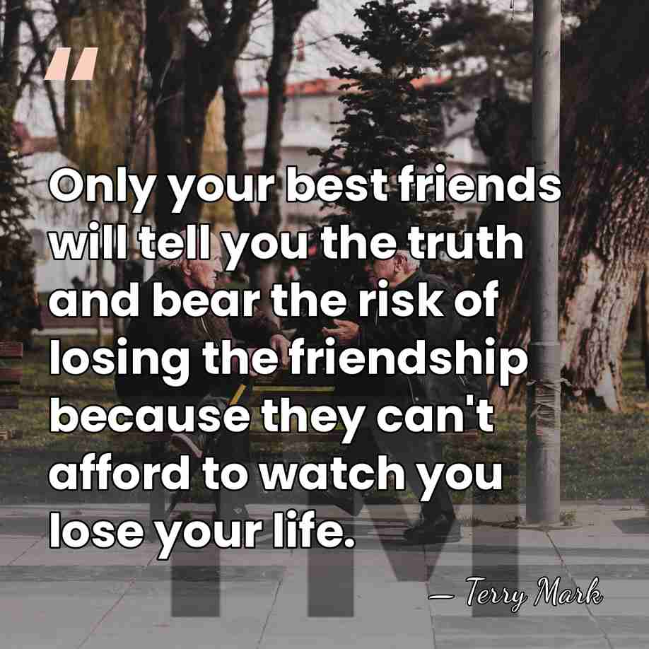 Only your best friends will tell you the truth and bear the&hellip; - Terry Mark