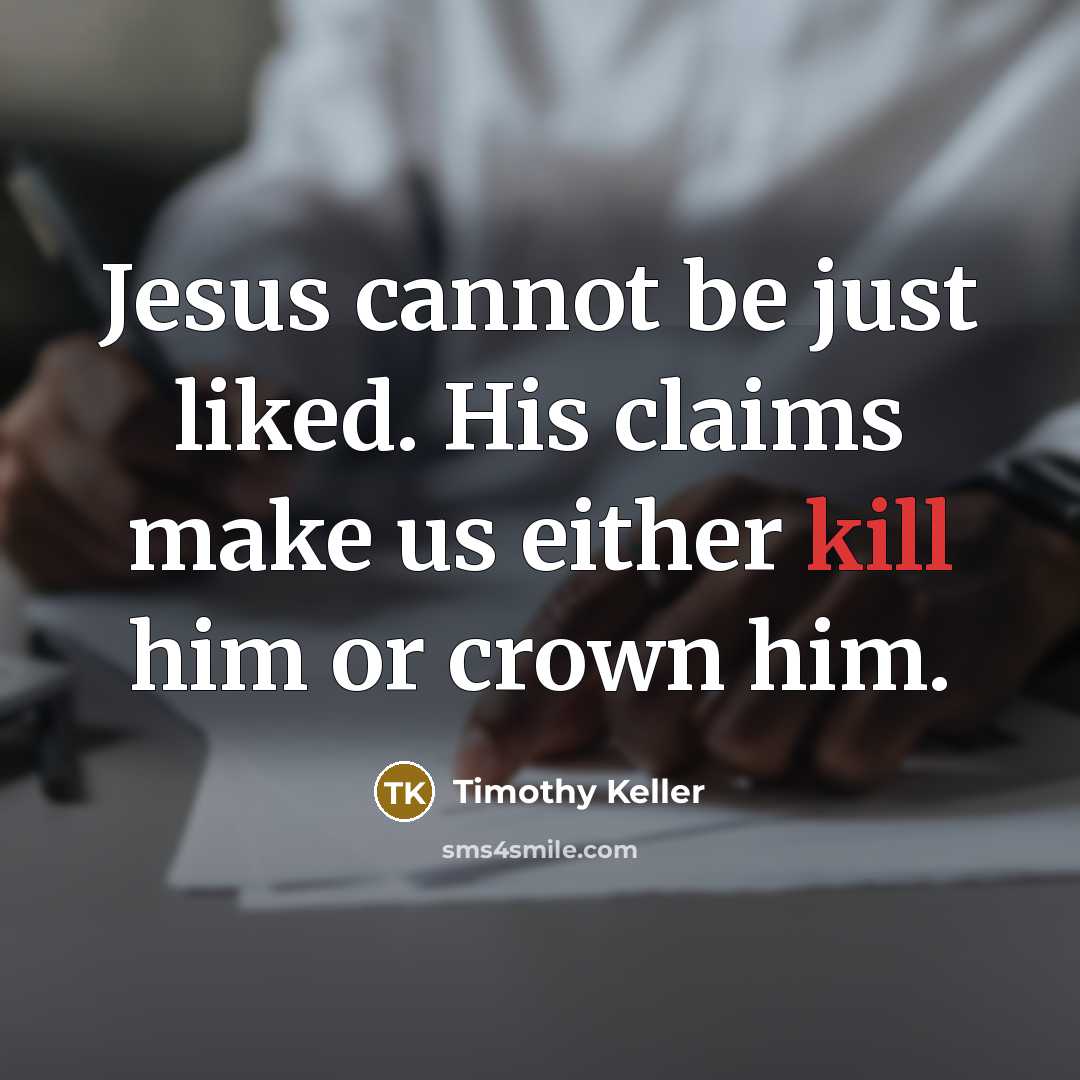 “Jesus cannot be just liked. His claims make us either…” quote by Timothy Keller