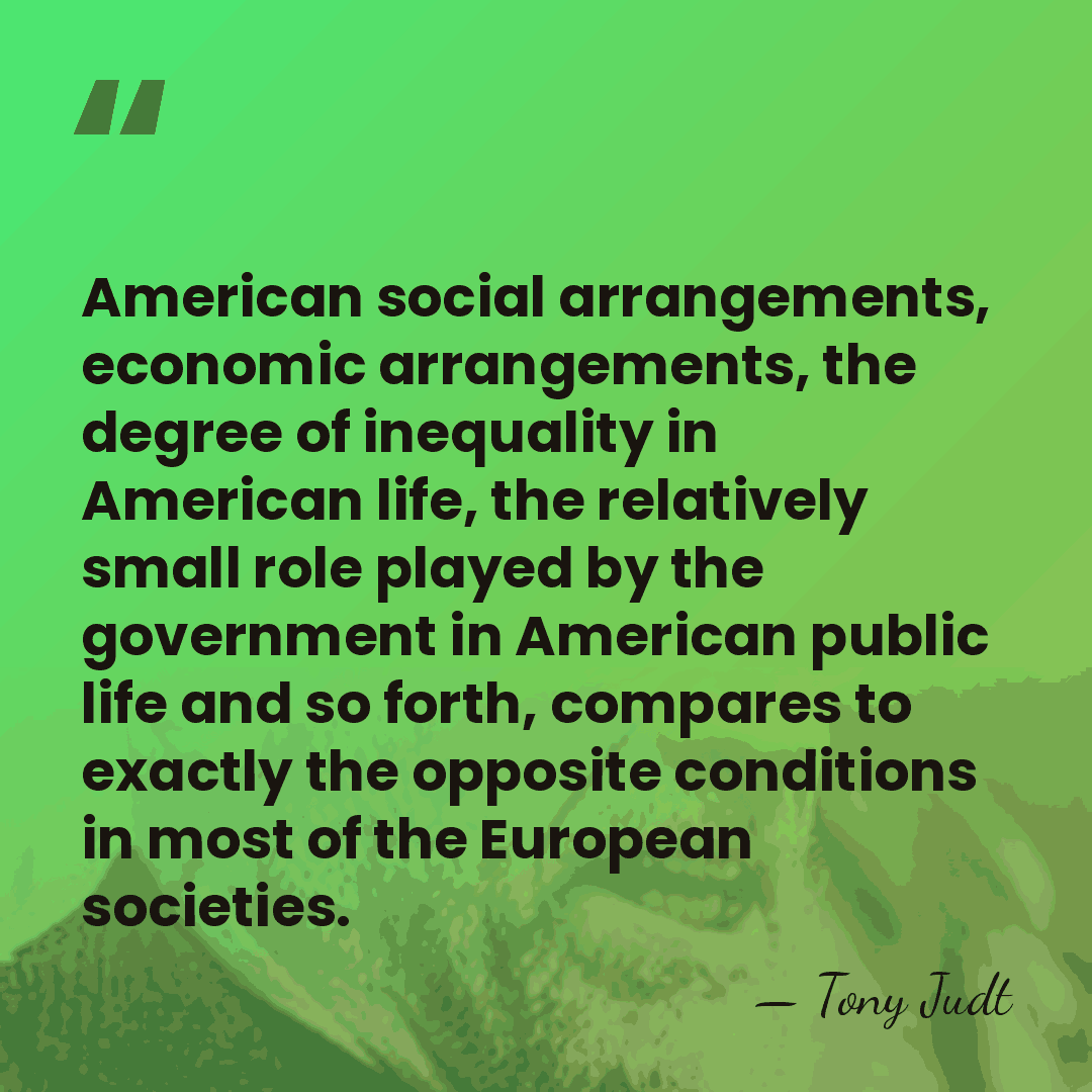 American social arrangements, economic arrangements, the degree of inequality in American life,&hellip; - Tony Judt