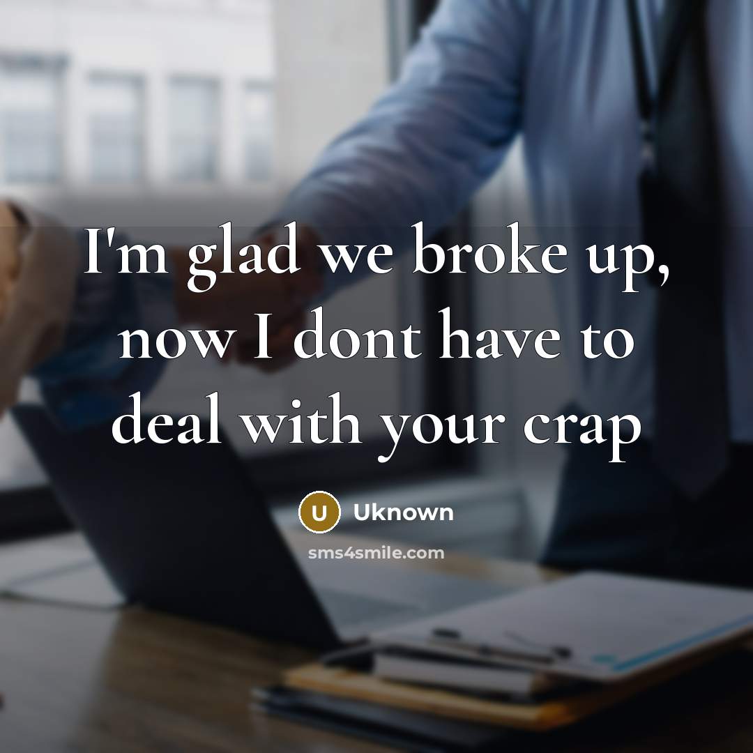 “I'm glad we broke up, now I dont have to…” quote by Uknown