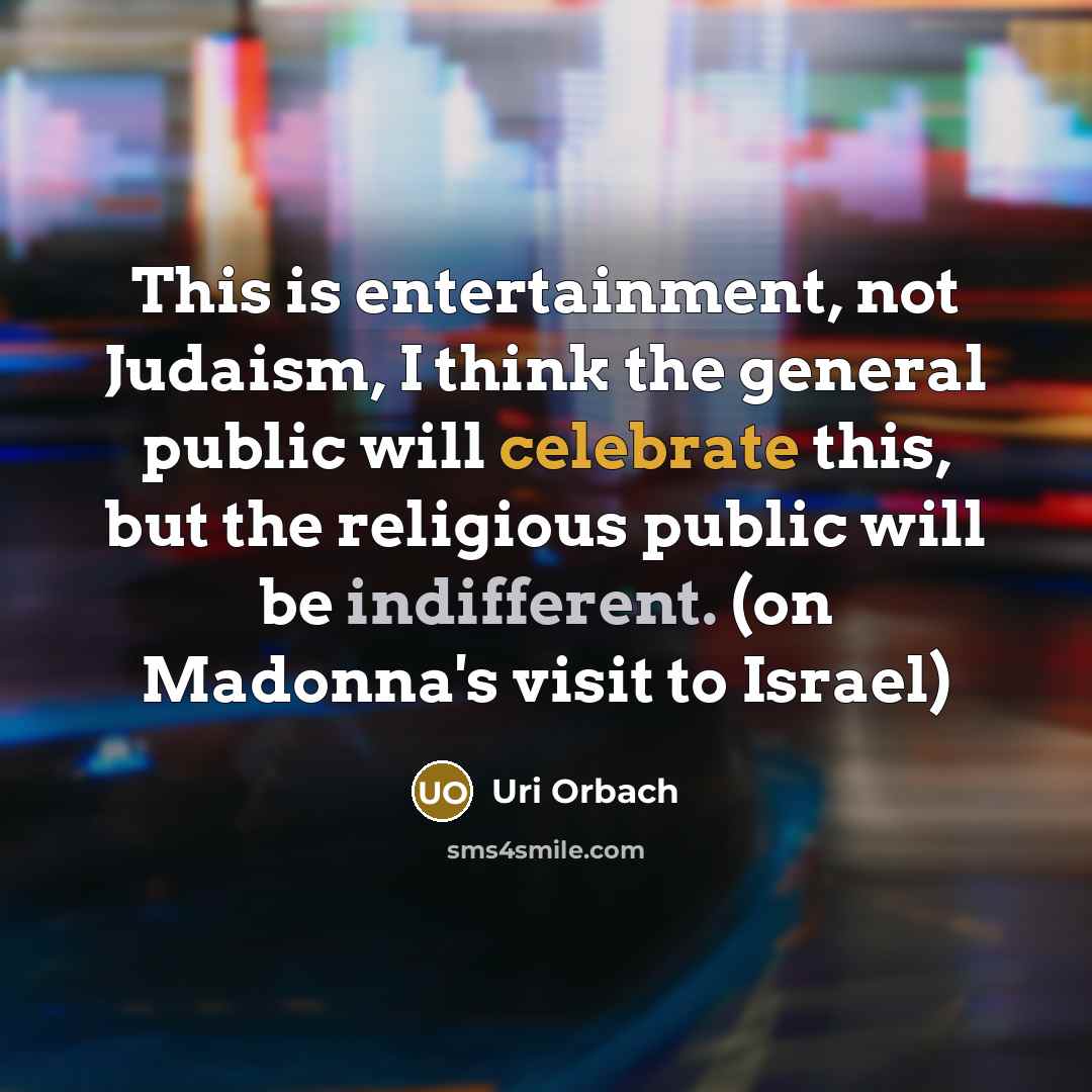 “This is entertainment, not Judaism, I think the general public…” quote by Uri Orbach
