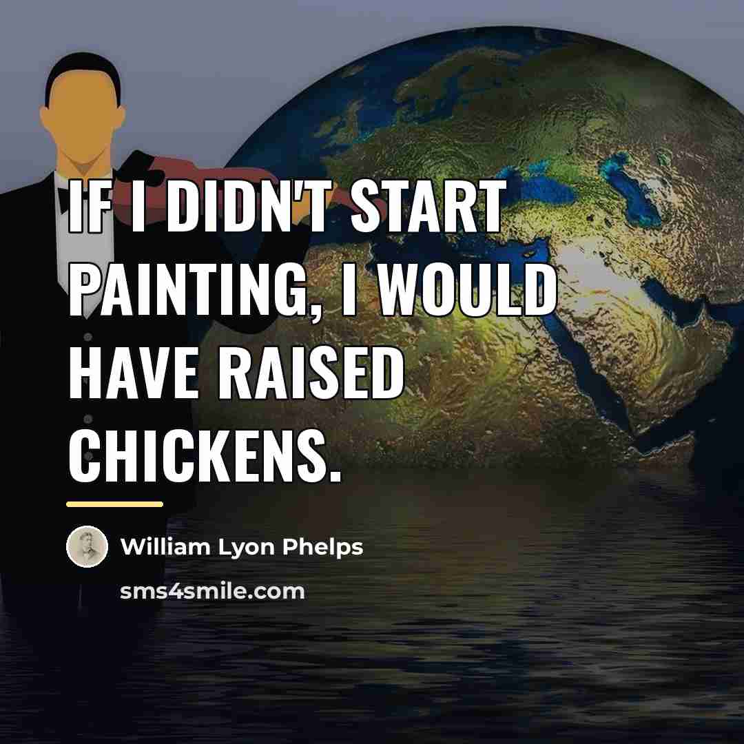 “If I didn't start painting, I would have raised chickens.…” quote by William Lyon Phelps