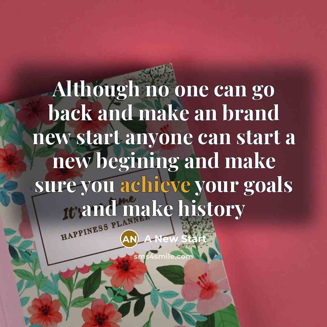 “Although no one can go back and make an brand new start anyone can start a new begining and make sure you achieve your goals and make history” quote by A New Start