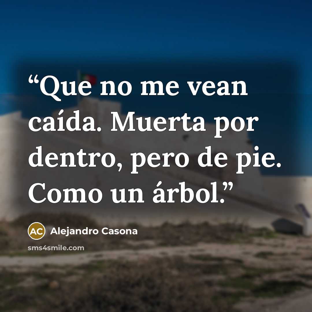 “Que no me vean caída. Muerta por dentro, pero de pie. Como un árbol.” quote by Alejandro Casona