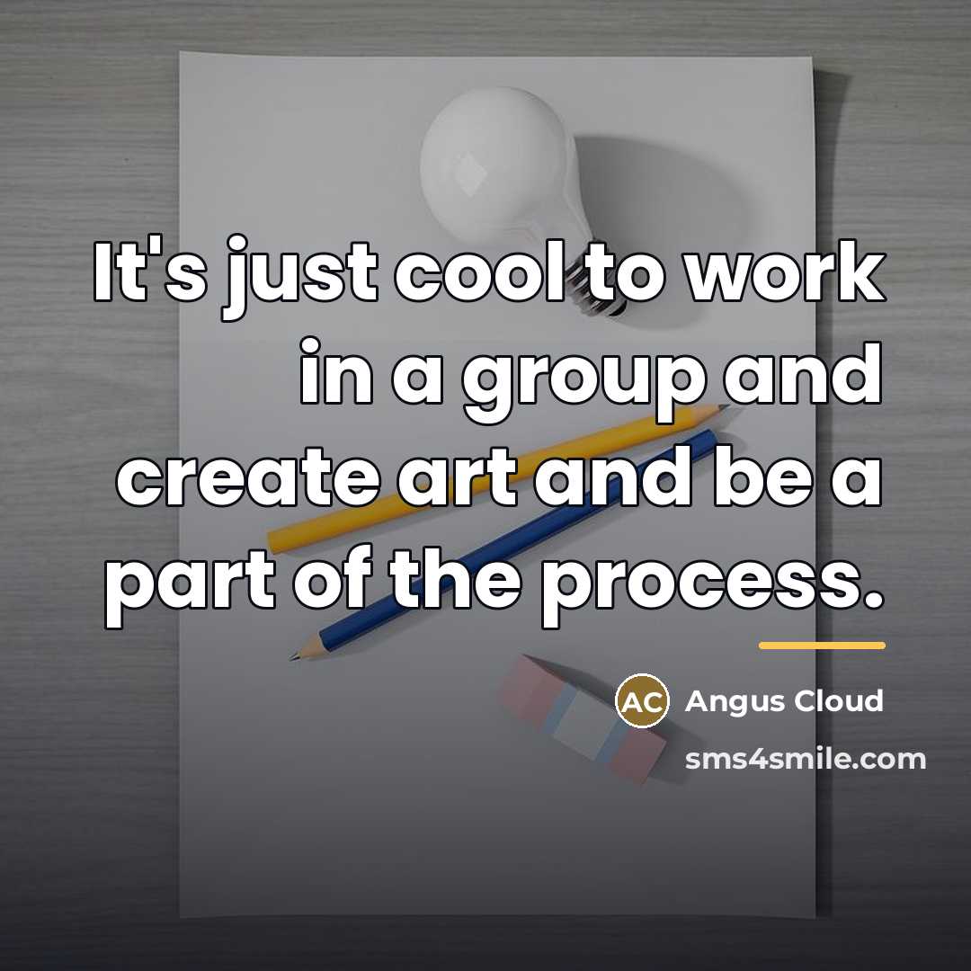 “It's just cool to work in a group and create…” quote by Angus Cloud