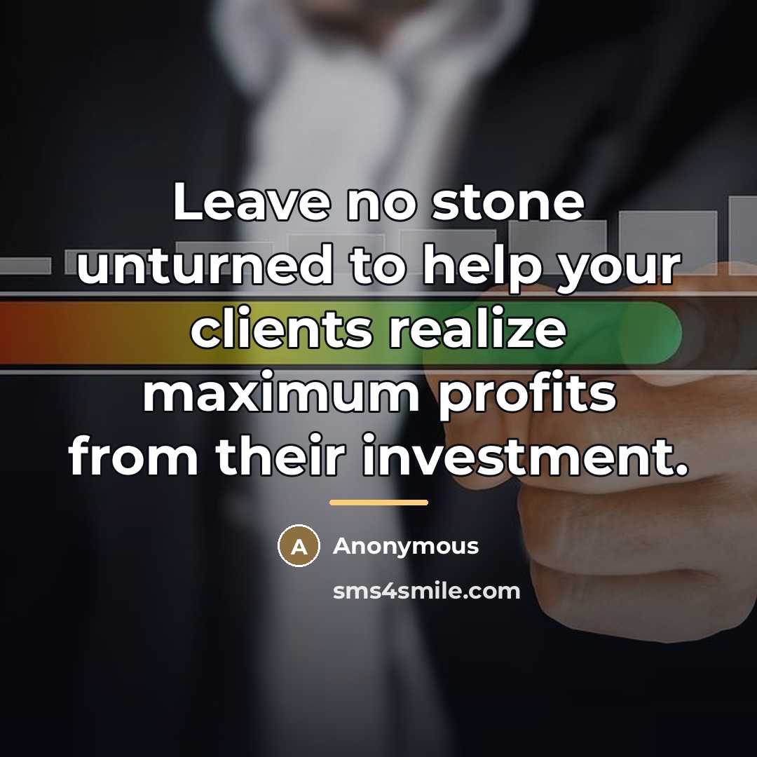 “Leave no stone unturned to help your clients realize maximum…” quote by Anonymous