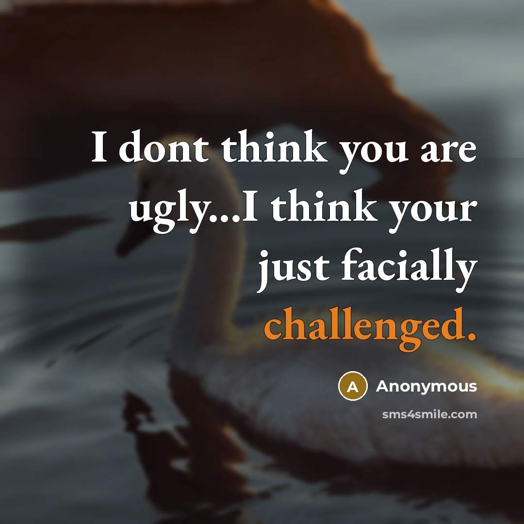 “I dont think you are ugly...I think your just facially challenged.” quote by Anonymous