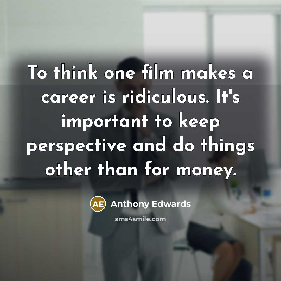 “To think one film makes a career is ridiculous. It's…” quote by Anthony Edwards
