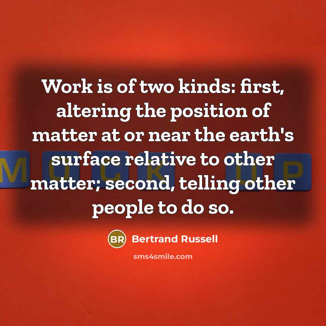 “Work is of two kinds: first, altering the position of…” quote by Bertrand Russell
