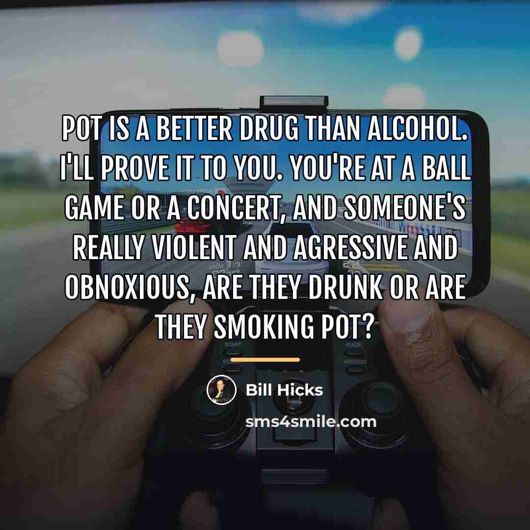 “Pot is a better drug than alcohol. I'll prove it…” quote by Bill Hicks