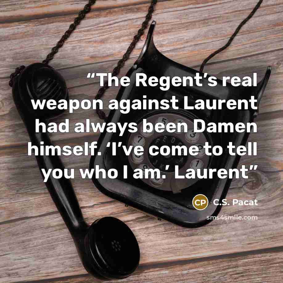 “The Regent’s real weapon against Laurent had always been Damen himself. ‘I’ve come to tell you who I am.’ Laurent” quote by C.S. Pacat
