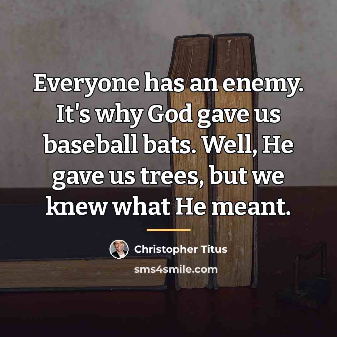 “Everyone has an enemy. It's why God gave us baseball…” quote by Christopher Titus