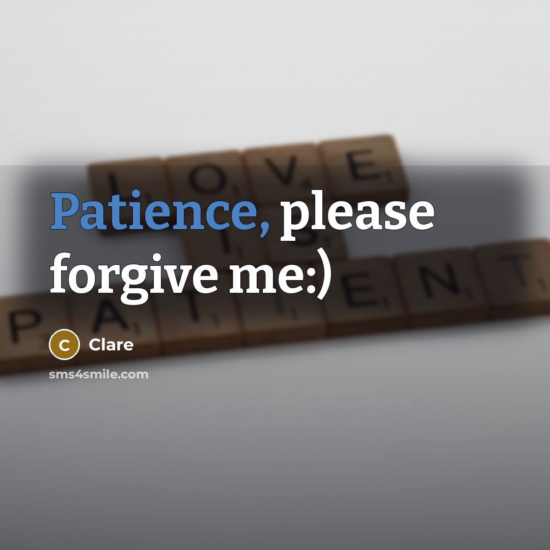 “Patience, please forgive me:)…” quote by Clare