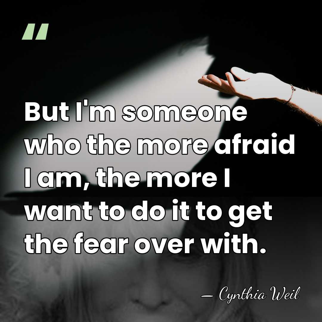 But I'm someone who the more afraid I am, the more I&hellip; - Cynthia Weil