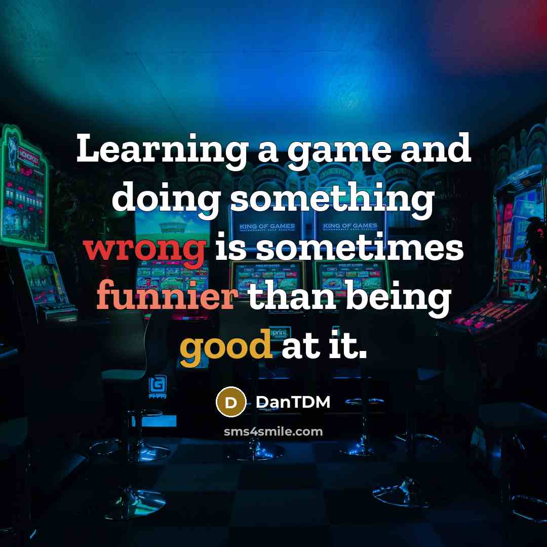 “Learning a game and doing something wrong is sometimes funnier than being good at it.” quote by DanTDM