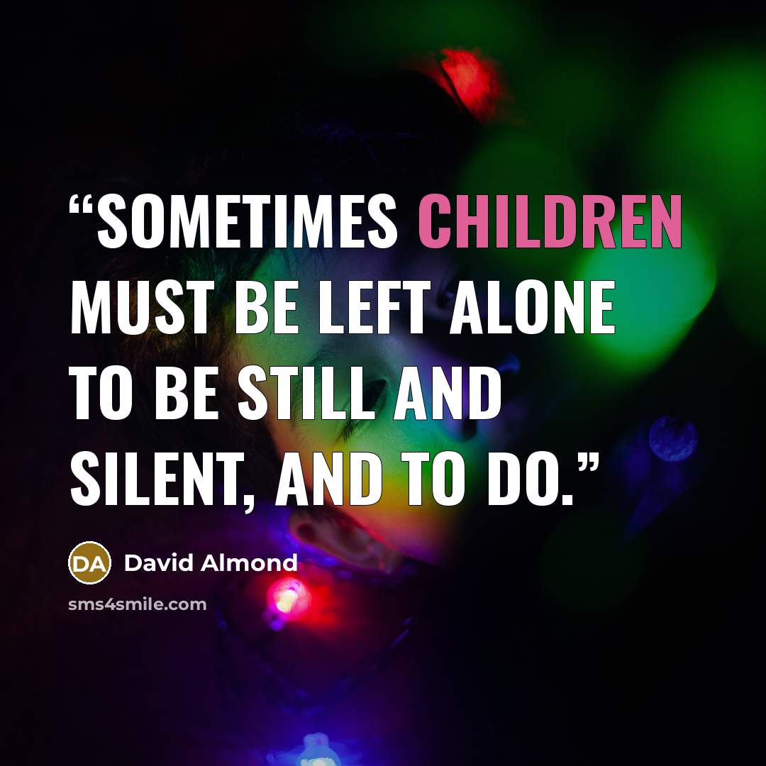 “Sometimes children must be left alone to be still and silent, and to do.” quote by David Almond