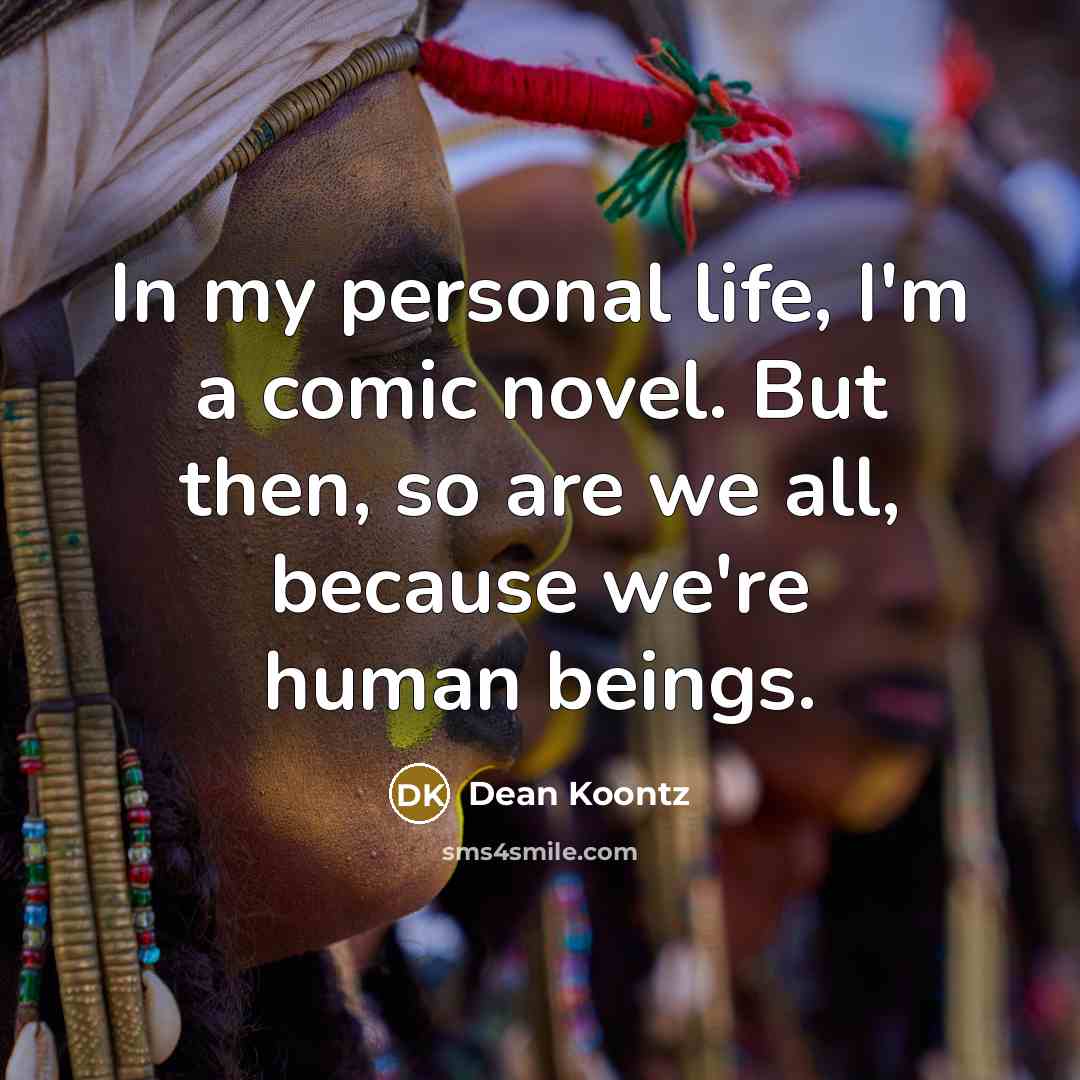 “In my personal life, I'm a comic novel. But then,…” quote by Dean Koontz